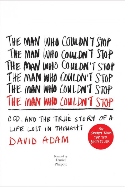 The man who couldn't stop [electronic resource] : ocd and the true story of a life lost in thought / David Adam.