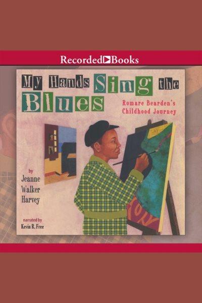 My hands sing the blues [electronic resource] : Romare Bearden's childhood journey / Jeanne Walker Harvey.