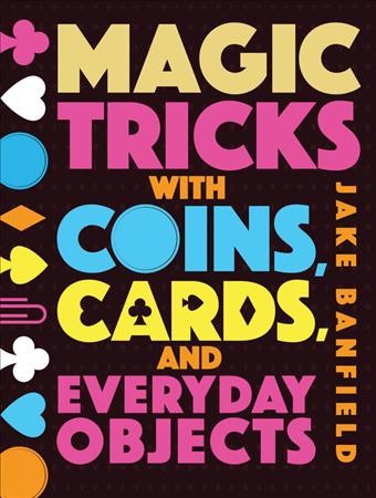 Magic tricks with coins, cards, and everyday objects / Jake Banfield.
