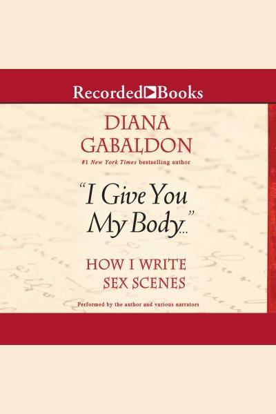 "I give you my body..." [electronic resource] : how I write sex scenes / Diana Gabaldon.