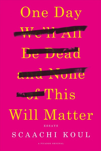 One day we'll all be dead and none of this will matter / Essays / Scaachi Koul.
