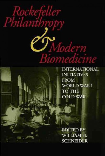 Rockefeller philanthropy and modern biomedicine : international initiatives from World War I to the Cold War / edited by William H. Schneider.