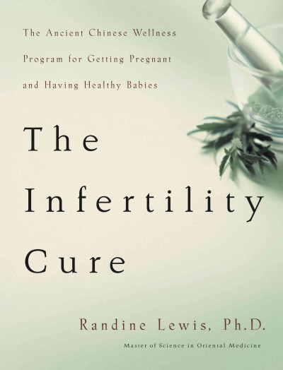 The infertility cure [electronic resource] : The Ancient Chinese Wellness Program for Getting             Pregnant and Having Healthy Babies. Randine Lewis.