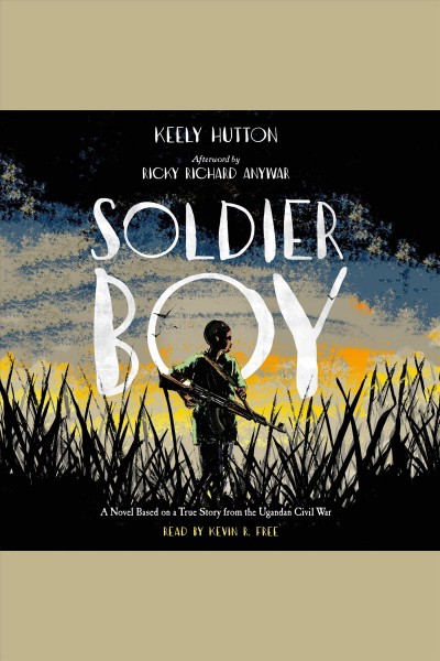 Soldier boy [electronic resource] : A Novel Based on a True Story from the Ugandan Civil War. Keely Hutton.