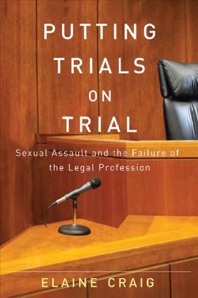 Putting trials on trial [electronic resource] : Sexual Assault and the Failure of the Legal Profession. Elaine Craig.