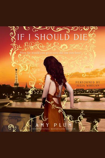 If i should die [electronic resource] : Die for Me Series, Book 3. Amy Plum.