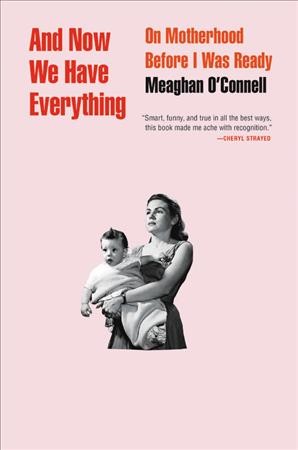 And now we have everything : on motherhood before I was ready / Meaghan O'Connell.