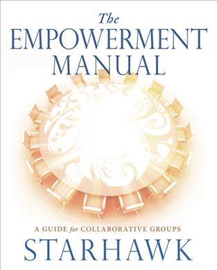 The empowerment manual : a guide for collaborative groups / Starhawk.