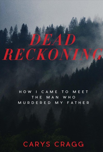 Dead reckoning [electronic resource] : How I Came to Meet the Man Who Murdered My Father. Carys Cragg.