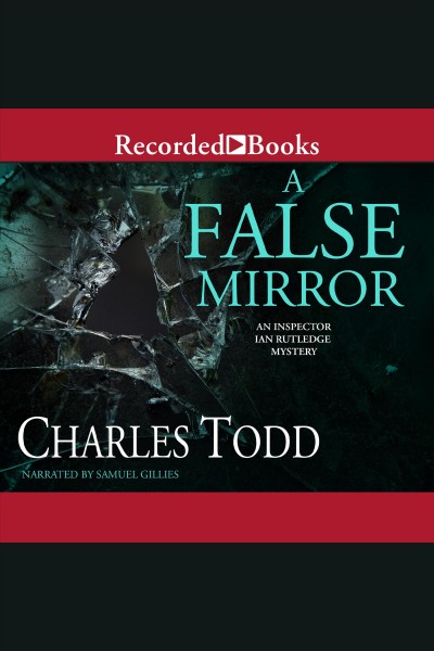 A false mirror [electronic resource] : Inspector Ian Rutledge Mystery Series, Book 9. Charles Todd.