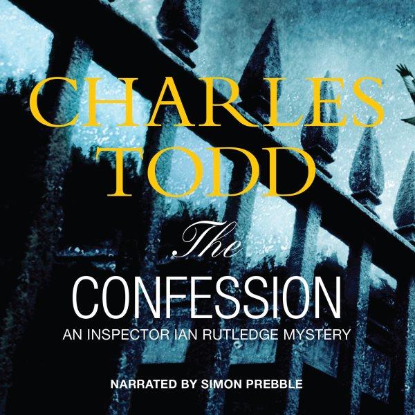 The confession [electronic resource] : Inspector Ian Rutledge Mystery Series, Book 14. Charles Todd.