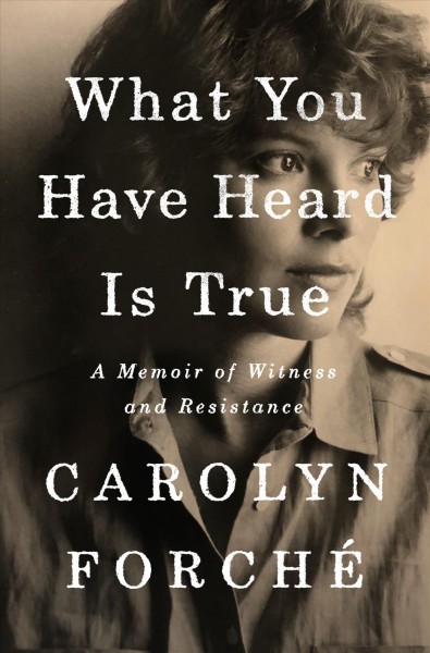What you have heard is true : a memoir of witness and resistance / Carolyn Forché.