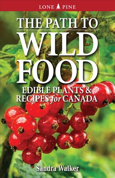 The path to wild food :  edible plants & recipes for Canada / Sandra Walker.