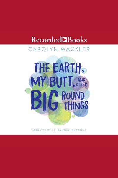 The earth, my butt, and other big round things [electronic resource] / Carolyn Mackler.