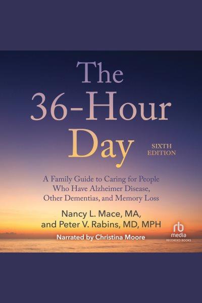 The 36-hour day, 6th edition [electronic resource] : a family guide to caring for people who have alzheimer's disease, related dementias and memory loss / Nancy L. Mace and Peter V. Rabins.