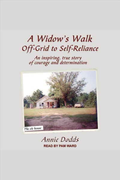 A widow's walk off-grid to self-reliance [electronic resource] : An inspiring, true story of courage and determination. Annie Dodds.