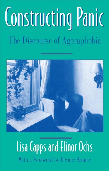 Constructing panic [electronic resource] : the discourse of agoraphobia / Lisa Capps and Elinor Ochs.