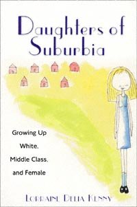 Daughters of suburbia [electronic resource] : growing up white, middle class, and female / Lorraine Delia Kenny.
