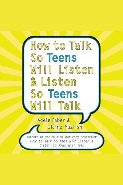 How to talk so teens will listen and listen so teens will talk [electronic resource]. Faber Adele.