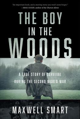 The boy in the woods : a true story of survival during the Second World War / Maxwell Smart.