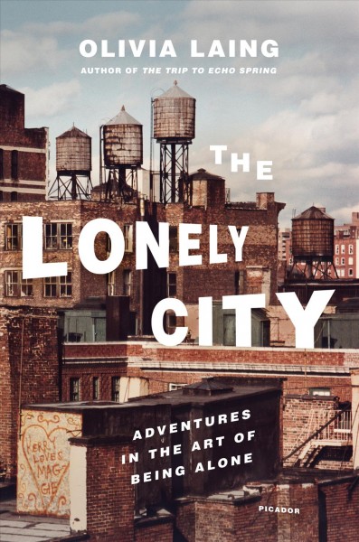 The lonely city : adventures in the art of being alone / Olivia Laing.