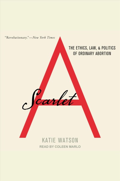 Scarlet a [electronic resource] : The ethics, law, and politics of ordinary abortion. Katie Watson.