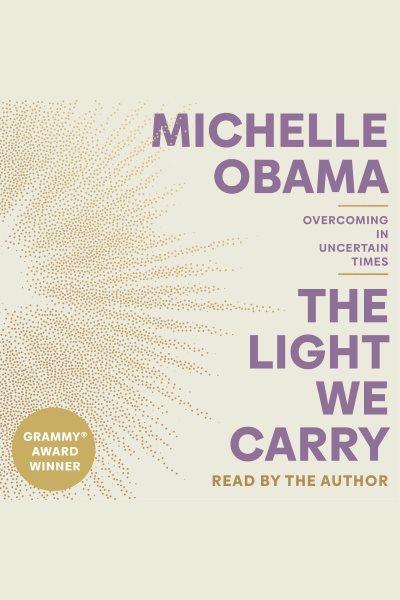 The light we carry [electronic resource] : Overcoming in uncertain times. Michelle Obama.
