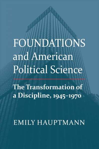 Foundations and American political science [electronic resource] : the transformation of a discipline, 1945-1970 / Emily Hauptmann.