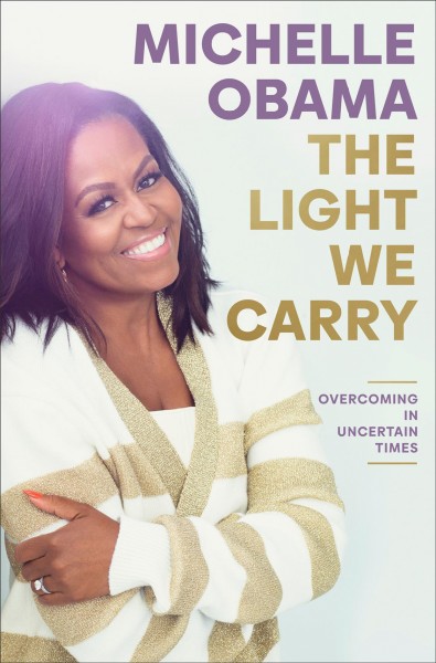 The light we carry : overcoming in uncertain times / Michelle Obama.