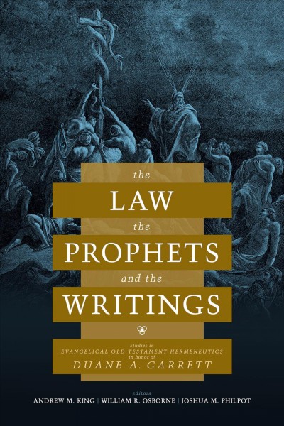 The law, the prophets, and the writings : studies in Evangelical Old Testament hermeneutics in honor of Duane A. Garrett / Andrew M. King, William R. Osborne, Joshua M. Philpot.