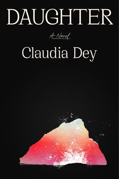 Daughter: A novel / by Claudia Dey.