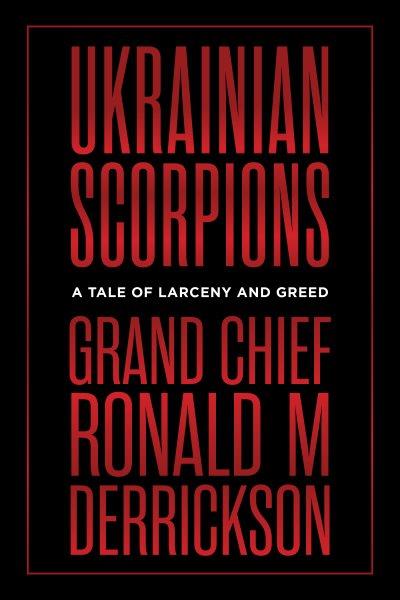 Ukrainian scorpions [electronic resource] : A tale of larceny and greed. Grand Chief Ronald M Derrickson.