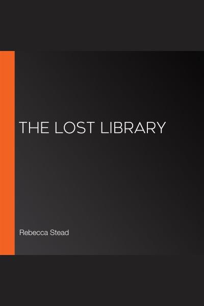 The lost library [electronic resource]. Rebecca Stead.
