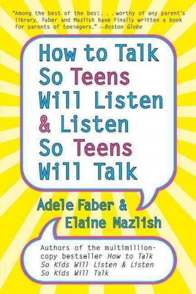 How to talk so teens will listen & listen so teens will talk / Adele Faber and Elaine Mazlish ; illustrations by Kimberley Ann Coe.