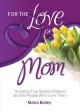 For the love of mom amazing true stories of moms and the people who love them  Cover Image