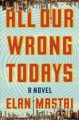 All our wrong todays : a novel  Cover Image