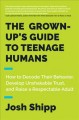 The grown-up's guide to teenage humans : how to decode their behavior, develop unshakable trust, and raise a respectable adult  Cover Image