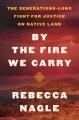 By the fire we carry : the generations-long fight for justice on native land  Cover Image